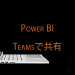 Power BIレポートをTeams（チームズ）上で共有・閲覧する方法